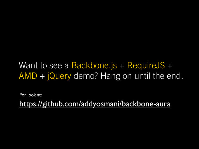 Want to see a Backbone.js + RequireJS +
AMD + jQuery demo? Hang on until the end.
https://github.com/addyosmani/backbone-aura
*or look at:
