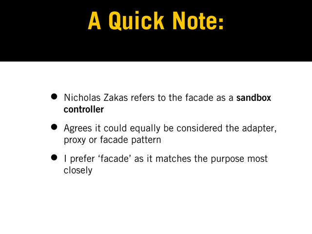 A Quick Note:
• Nicholas Zakas refers to the facade as a sandbox
controller
• Agrees it could equally be considered the adapter,
proxy or facade pattern
• I prefer ‘facade’ as it matches the purpose most
closely
