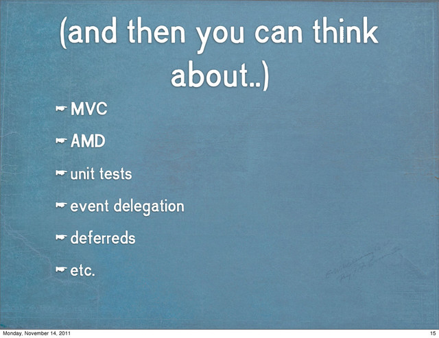 (and then you can think
about..)
☛ MVC
☛ AMD
☛ unit tests
☛ event delegation
☛ deferreds
☛ etc.
15
Monday, November 14, 2011
