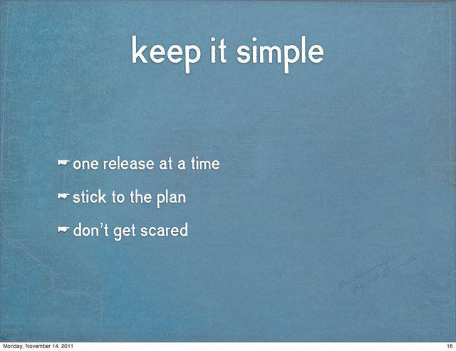 keep it simple
☛ one release at a time
☛ stick to the plan
☛ don’t get scared
16
Monday, November 14, 2011
