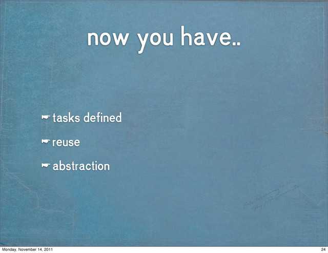 now you have..
☛ tasks defined
☛ reuse
☛ abstraction
24
Monday, November 14, 2011
