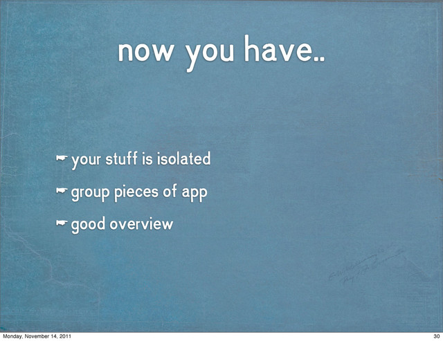 now you have..
☛ your stuff is isolated
☛ group pieces of app
☛ good overview
30
Monday, November 14, 2011
