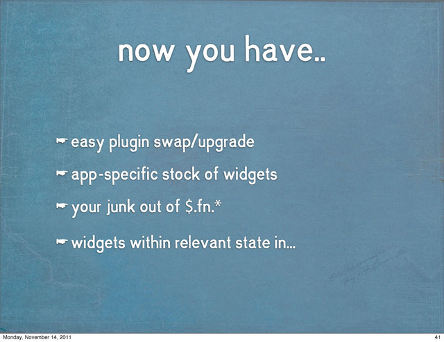 now you have..
☛ easy plugin swap/upgrade
☛ app-specific stock of widgets
☛ your junk out of $.fn.*
☛ widgets within relevant state in...
41
Monday, November 14, 2011
