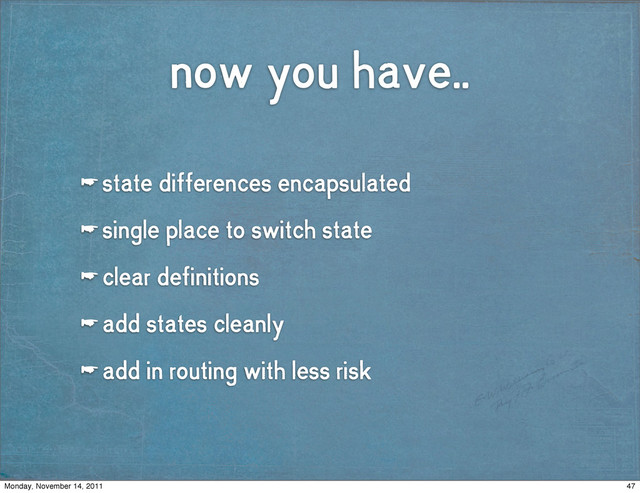 now you have..
☛ state differences encapsulated
☛ single place to switch state
☛ clear definitions
☛ add states cleanly
☛ add in routing with less risk
47
Monday, November 14, 2011
