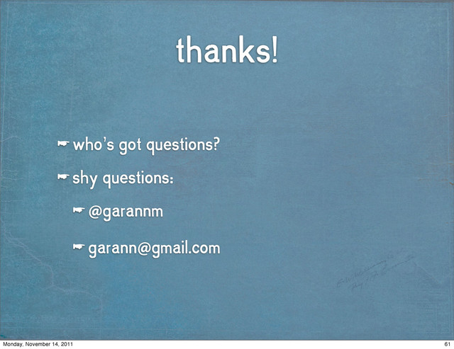 thanks!
☛ who’s got questions?
☛ shy questions:
☛ @garannm
☛ garann@gmail.com
61
Monday, November 14, 2011

