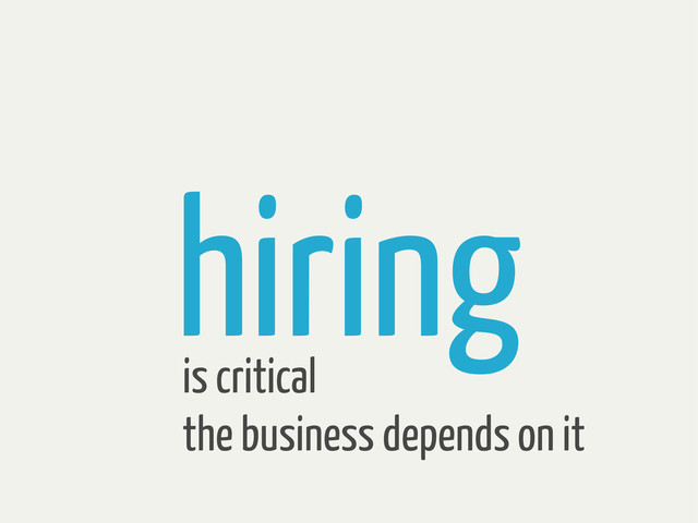hiring
is critical
the business depends on it
