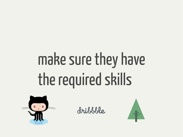 make sure they have
the required skills
