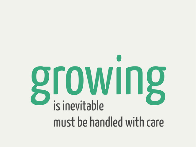 growing
is inevitable
must be handled with care
