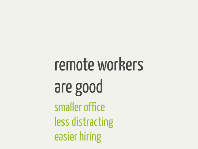 remote workers
are good
smaller office
less distracting
easier hiring

