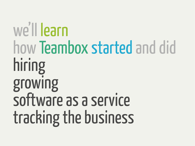 we’ll learn
how Teambox started and did
hiring
growing
software as a service
tracking the business
