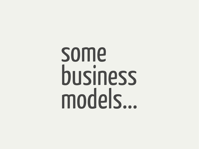 some
business
models...
