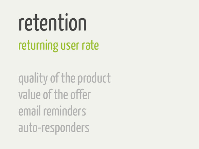retention
returning user rate
quality of the product
value of the offer
email reminders
auto-responders
