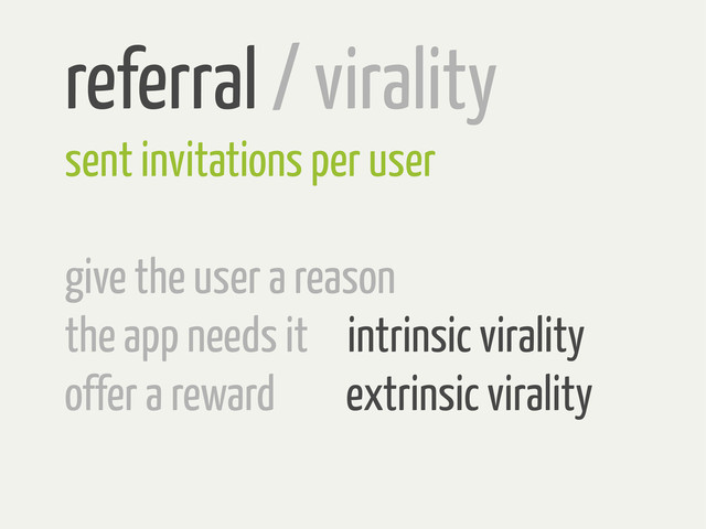 referral / virality
sent invitations per user
give the user a reason
the app needs it intrinsic virality
offer a reward extrinsic virality
