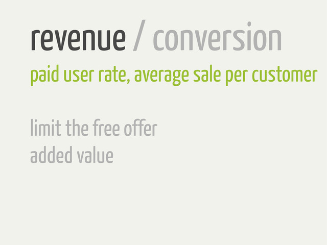 revenue / conversion
paid user rate, average sale per customer
limit the free offer
added value
