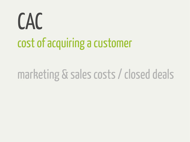 CAC
cost of acquiring a customer
marketing & sales costs / closed deals
