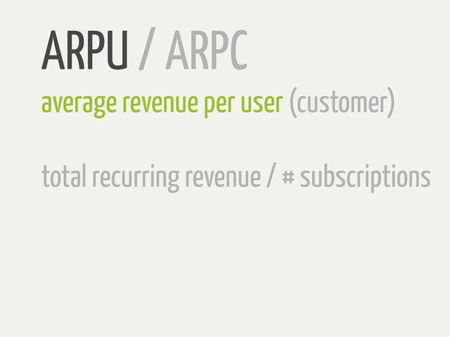 ARPU / ARPC
average revenue per user (customer)
total recurring revenue / # subscriptions

