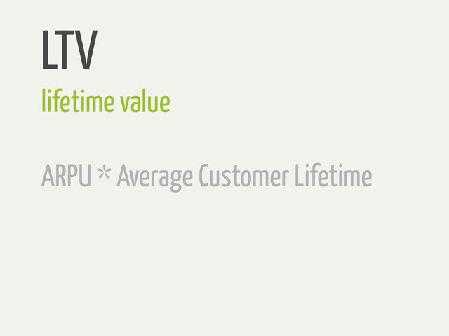 LTV
lifetime value
ARPU * Average Customer Lifetime
