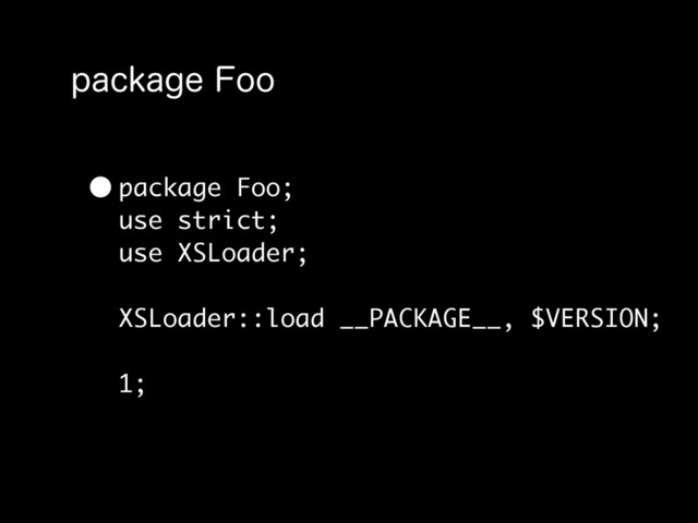 QBDLBHF'PP
•package Foo;
use strict;
use XSLoader;
XSLoader::load __PACKAGE__, $VERSION;
1;
