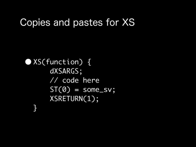 $PQJFTBOEQBTUFTGPS94
•XS(function) {
dXSARGS;
// code here
ST(0) = some_sv;
XSRETURN(1);
}
