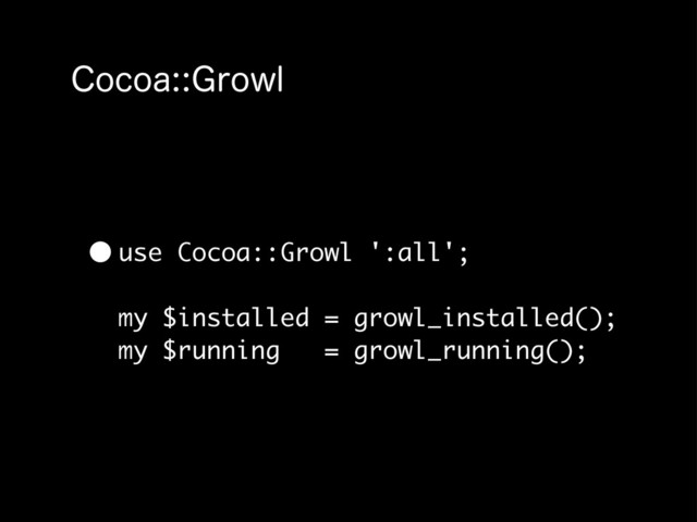 $PDPB(SPXM
•use Cocoa::Growl ':all';
my $installed = growl_installed();
my $running = growl_running();
