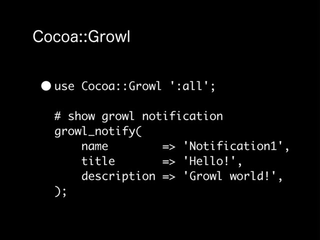 $PDPB(SPXM
•use Cocoa::Growl ':all';
# show growl notification
growl_notify(
name => 'Notification1',
title => 'Hello!',
description => 'Growl world!',
);
