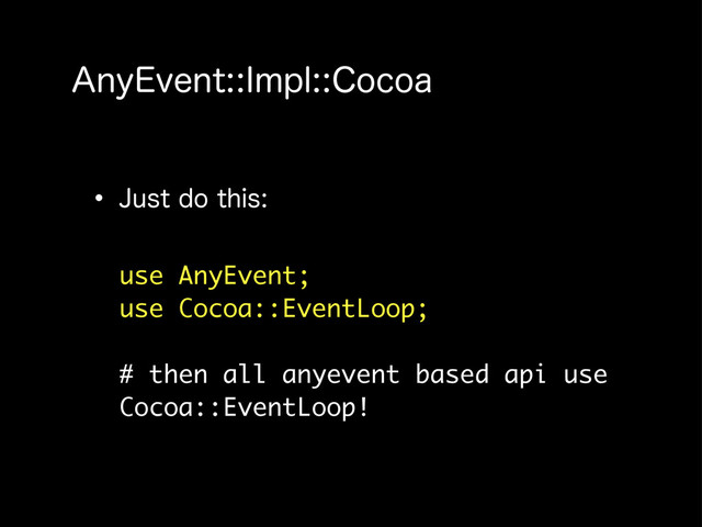"OZ&WFOU*NQM$PDPB
w +VTUEPUIJT
use AnyEvent;
use Cocoa::EventLoop;
# then all anyevent based api use
Cocoa::EventLoop!
