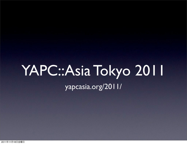 YAPC::Asia Tokyo 2011
yapcasia.org/2011/
2011೥11݄18೔༵ۚ೔

