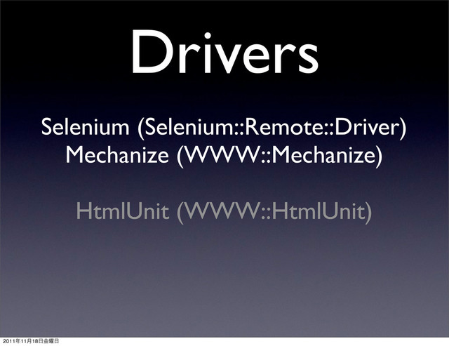 Drivers
Selenium (Selenium::Remote::Driver)
Mechanize (WWW::Mechanize)
HtmlUnit (WWW::HtmlUnit)
2011೥11݄18೔༵ۚ೔
