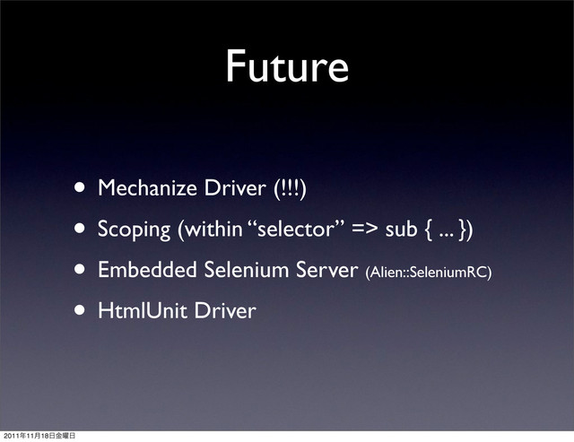 Future
• Mechanize Driver (!!!)
• Scoping (within “selector” => sub { ... })
• Embedded Selenium Server (Alien::SeleniumRC)
• HtmlUnit Driver
2011೥11݄18೔༵ۚ೔
