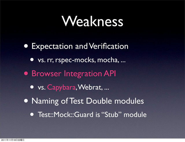 Weakness
• Expectation and Veriﬁcation
• vs. rr, rspec-mocks, mocha, ...
• Browser Integration API
• vs. Capybara, Webrat, ...
• Naming of Test Double modules
• Test::Mock::Guard is “Stub” module
2011೥11݄18೔༵ۚ೔
