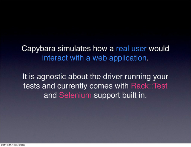Capybara simulates how a real user would
interact with a web application.
It is agnostic about the driver running your
tests and currently comes with Rack::Test
and Selenium support built in.
2011೥11݄18೔༵ۚ೔
