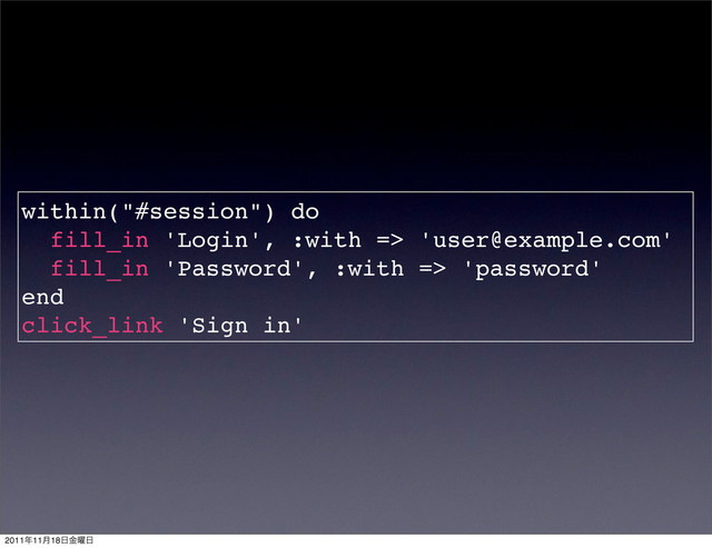within("#session") do
fill_in 'Login', :with => 'user@example.com'
fill_in 'Password', :with => 'password'
end
click_link 'Sign in'
2011೥11݄18೔༵ۚ೔
