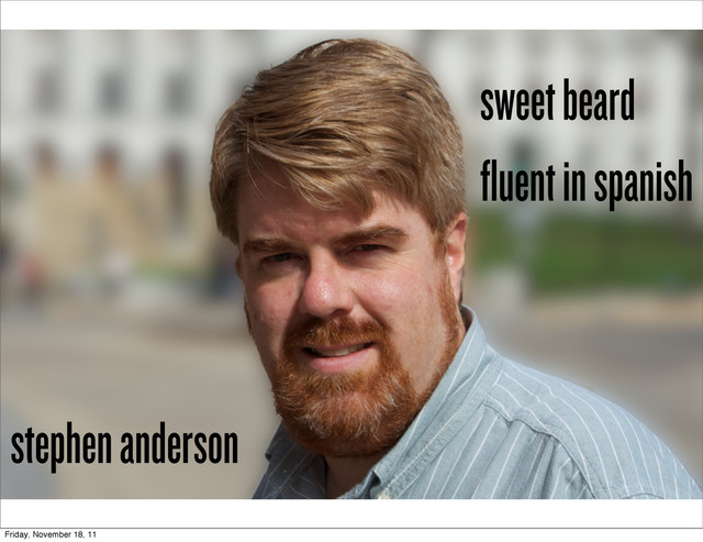 stephen anderson
sweet beard
fluent in spanish
Friday, November 18, 11
