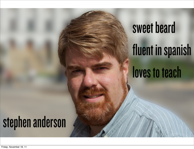 stephen anderson
sweet beard
fluent in spanish
loves to teach
Friday, November 18, 11
