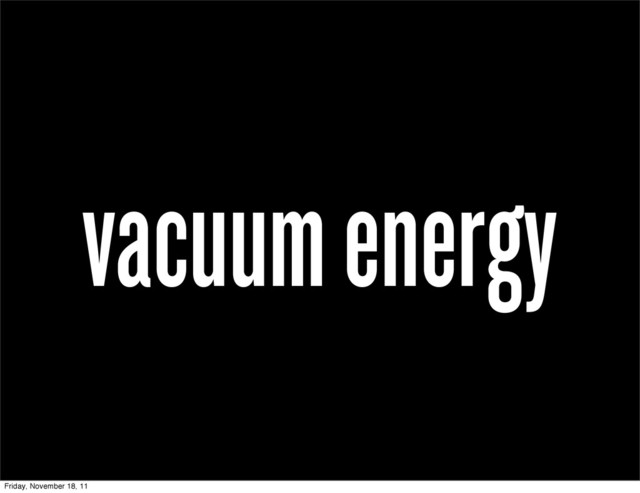 vacuum energy
Friday, November 18, 11
