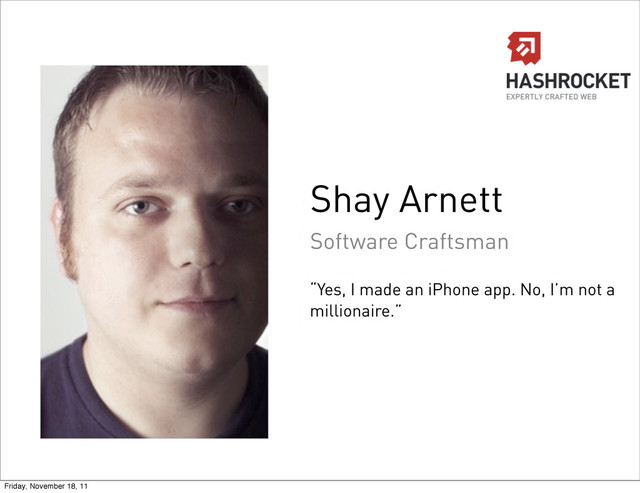 “Yes, I made an iPhone app. No, I’m not a
millionaire.”
Software Craftsman
Shay Arnett
Friday, November 18, 11
