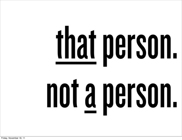 that person.
not a person.
Friday, November 18, 11
