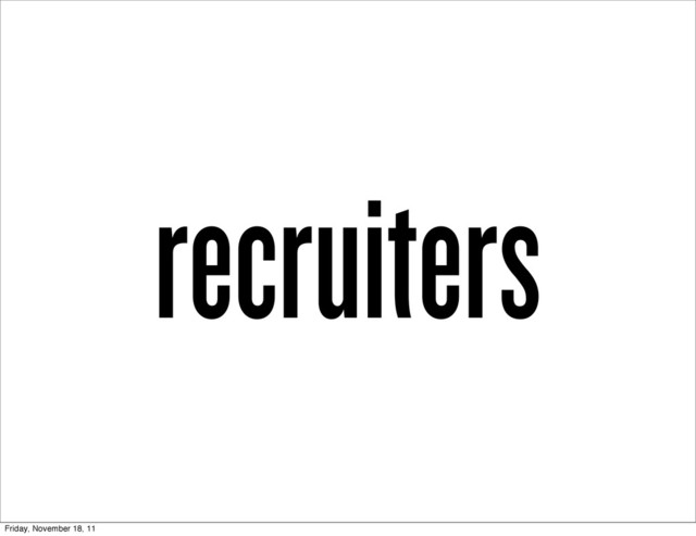 recruiters
Friday, November 18, 11
