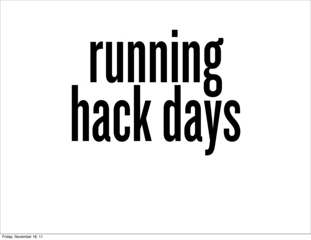 running
hack days
Friday, November 18, 11
