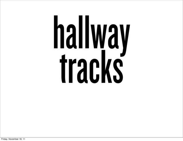 hallway
tracks
Friday, November 18, 11
