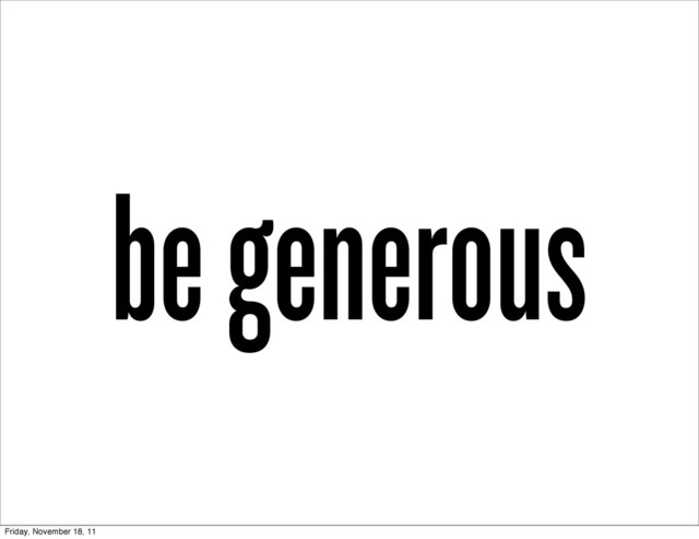 be generous
Friday, November 18, 11

