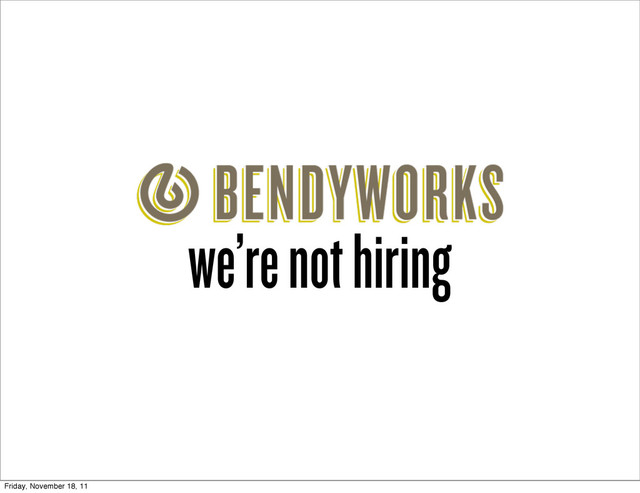 we’re not hiring
Friday, November 18, 11

