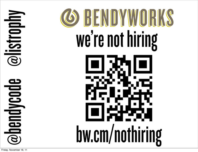 we’re not hiring
@listrophy
@bendycode
bw.cm/nothiring
Friday, November 18, 11
