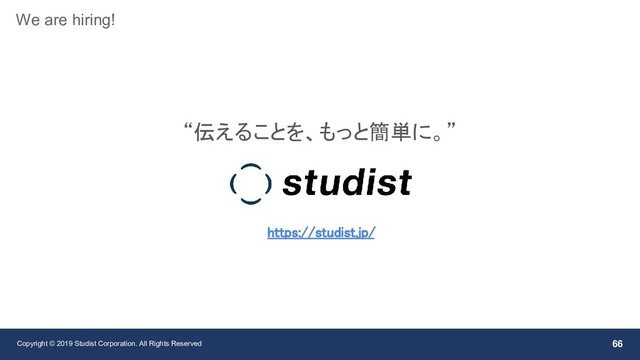 Copyright © 2019 Studist Corporation. All Rights Reserved 66
We are hiring!
“伝えることを、もっと簡単に。”
https://studist.jp/
