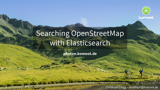 Searching OpenStreetMap
with Elasticsearch
photon.komoot.de
Christoph Lingg – christoph@komoot.de
