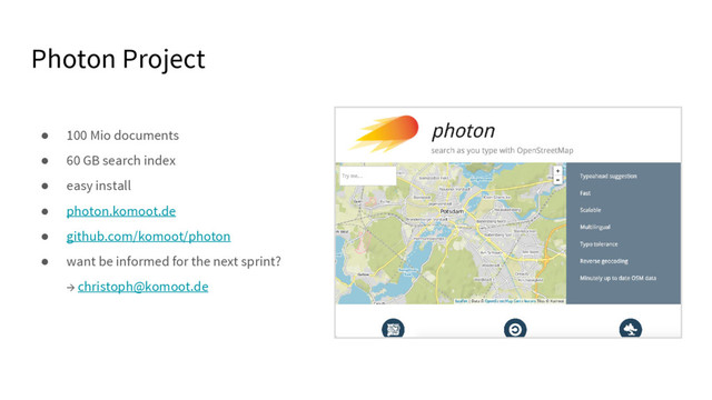 Photon Project
● 100 Mio documents
● 60 GB search index
● easy install
● photon.komoot.de
● github.com/komoot/photon
● want be informed for the next sprint?
→ christoph@komoot.de
