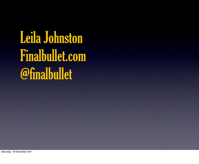 Leila Johnston
Finalbullet.com
@finalbullet
Saturday, 19 November 2011
