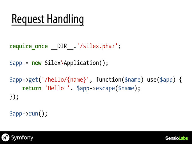Request Handling
require_once __DIR__.'/silex.phar';
$app = new Silex\Application();
$app->get('/hello/{name}', function($name) use($app) {
return 'Hello '. $app->escape($name);
});
$app->run();
