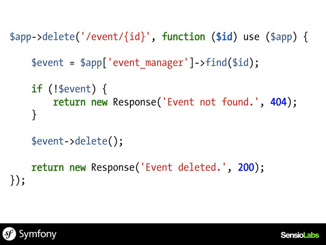 $app->delete('/event/{id}', function ($id) use ($app) {
$event = $app['event_manager']->find($id);
if (!$event) {
return new Response('Event not found.', 404);
}
$event->delete();
return new Response('Event deleted.', 200);
});
