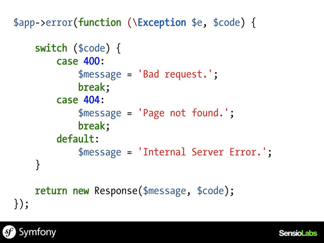 $app->error(function (\Exception $e, $code) {
switch ($code) {
case 400:
$message = 'Bad request.';
break;
case 404:
$message = 'Page not found.';
break;
default:
$message = 'Internal Server Error.';
}
return new Response($message, $code);
});
